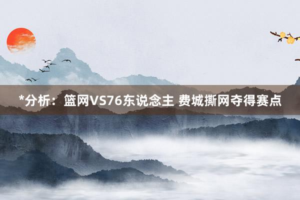 *分析：篮网VS76东说念主 费城撕网夺得赛点